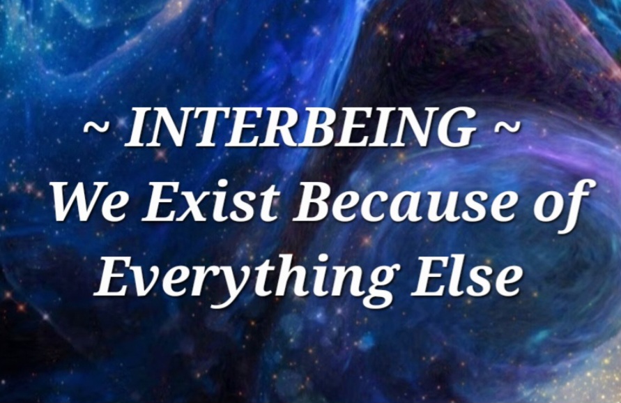 INTERBEING ~ We Exist Because of Everything Else